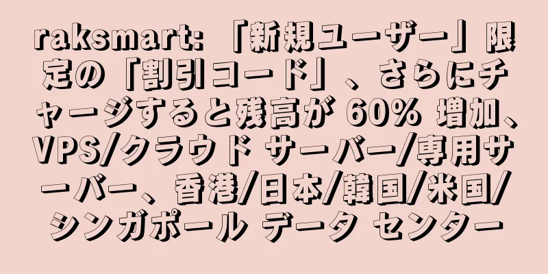 raksmart: 「新規ユーザー」限定の「割引コード」、さらにチャージすると残高が 60% 増加、VPS/クラウド サーバー/専用サーバー、香港/日本/韓国/米国/シンガポール データ センター
