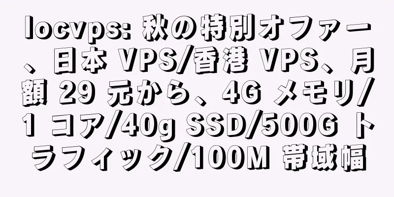 locvps: 秋の特別オファー、日本 VPS/香港 VPS、月額 29 元から、4G メモリ/1 コア/40g SSD/500G トラフィック/100M 帯域幅