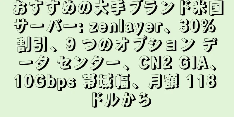 おすすめの大手ブランド米国サーバー: zenlayer、30% 割引、9 つのオプション データ センター、CN2 GIA、10Gbps 帯域幅、月額 118 ドルから