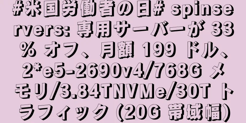 #米国労働者の日# spinservers: 専用サーバーが 33% オフ、月額 199 ドル、2*e5-2690v4/768G メモリ/3.84TNVMe/30T トラフィック (20G 帯域幅)