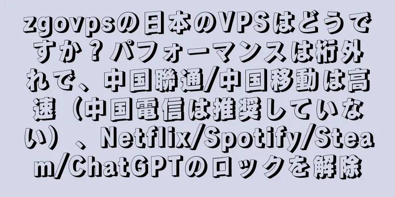 zgovpsの日本のVPSはどうですか？パフォーマンスは桁外れで、中国聯通/中国移動は高速（中国電信は推奨していない）、Netflix/Spotify/Steam/ChatGPTのロックを解除