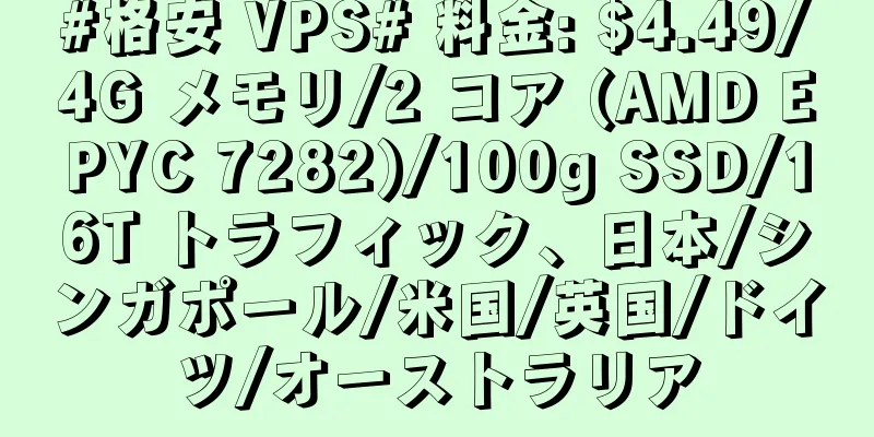 #格安 VPS# 料金: $4.49/4G メモリ/2 コア (AMD EPYC 7282)/100g SSD/16T トラフィック、日本/シンガポール/米国/英国/ドイツ/オーストラリア