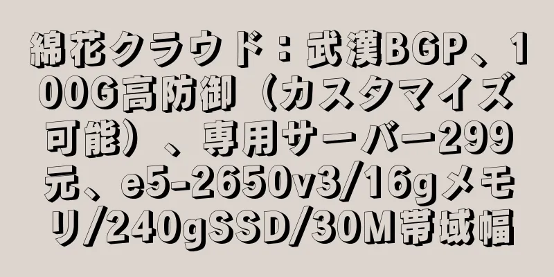 綿花クラウド：武漢BGP、100G高防御（カスタマイズ可能）、専用サーバー299元、e5-2650v3/16gメモリ/240gSSD/30M帯域幅