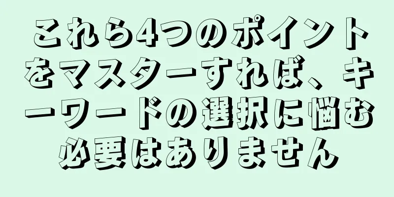 これら4つのポイントをマスターすれば、キーワードの選択に悩む必要はありません