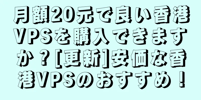 月額20元で良い香港VPSを購入できますか？[更新]安価な香港VPSのおすすめ！