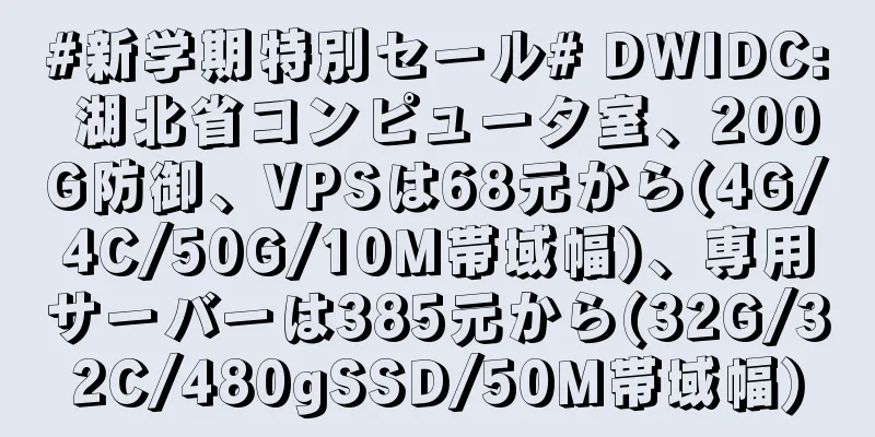 #新学期特別セール# DWIDC: 湖北省コンピュータ室、200G防御、VPSは68元から(4G/4C/50G/10M帯域幅)、専用サーバーは385元から(32G/32C/480gSSD/50M帯域幅)