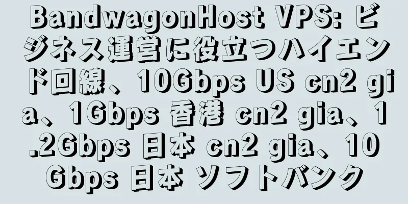 BandwagonHost VPS: ビジネス運営に役立つハイエンド回線、10Gbps US cn2 gia、1Gbps 香港 cn2 gia、1.2Gbps 日本 cn2 gia、10Gbps 日本 ソフトバンク