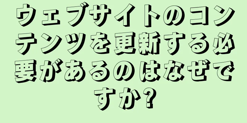 ウェブサイトのコンテンツを更新する必要があるのはなぜですか?