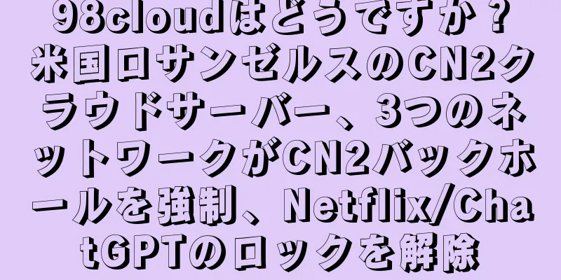 98cloudはどうですか？米国ロサンゼルスのCN2クラウドサーバー、3つのネットワークがCN2バックホールを強制、Netflix/ChatGPTのロックを解除