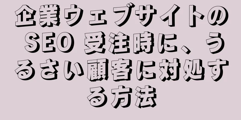 企業ウェブサイトの SEO 受注時に、うるさい顧客に対処する方法
