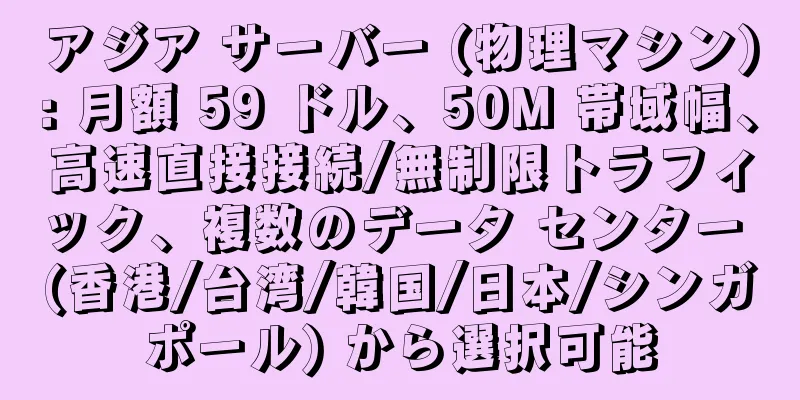 アジア サーバー (物理マシン): 月額 59 ドル、50M 帯域幅、高速直接接続/無制限トラフィック、複数のデータ センター (香港/台湾/韓国/日本/シンガポール) から選択可能