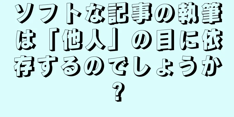 ソフトな記事の執筆は「他人」の目に依存するのでしょうか?