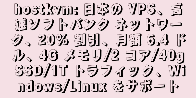 hostkvm: 日本の VPS、高速ソフトバンク ネットワーク、20% 割引、月額 6.4 ドル、4G メモリ/2 コア/40g SSD/1T トラフィック、Windows/Linux をサポート