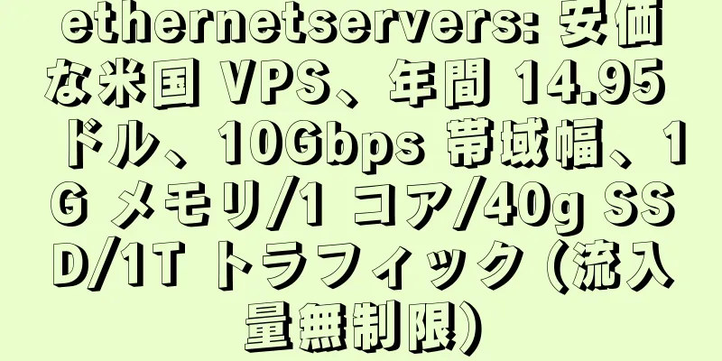 ethernetservers: 安価な米国 VPS、年間 14.95 ドル、10Gbps 帯域幅、1G メモリ/1 コア/40g SSD/1T トラフィック (流入量無制限)