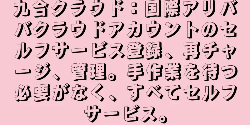 九合クラウド：国際アリババクラウドアカウントのセルフサービス登録、再チャージ、管理。手作業を待つ必要がなく、すべてセルフサービス。