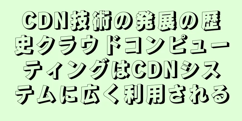 CDN技術の発展の歴史クラウドコンピューティングはCDNシステムに広く利用される