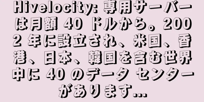 Hivelocity: 専用サーバーは月額 40 ドルから。2002 年に設立され、米国、香港、日本、韓国を含む世界中に 40 のデータ センターがあります...