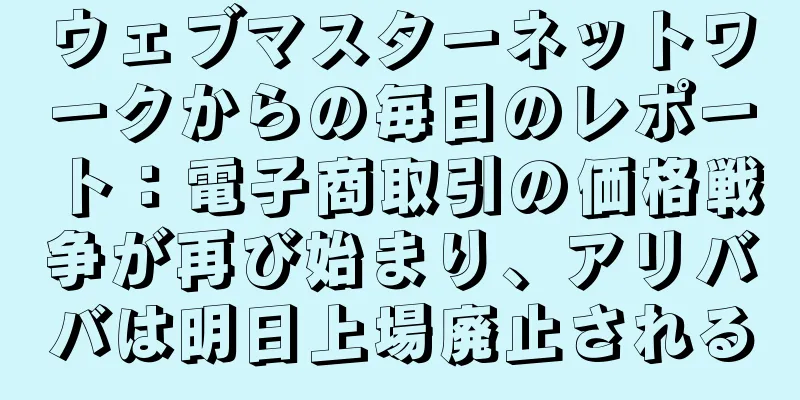 ウェブマスターネットワークからの毎日のレポート：電子商取引の価格戦争が再び始まり、アリババは明日上場廃止される