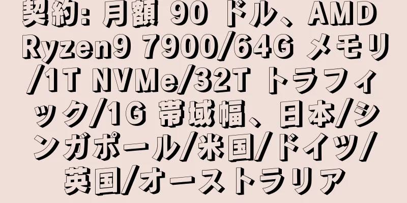 契約: 月額 90 ドル、AMD Ryzen9 7900/64G メモリ/1T NVMe/32T トラフィック/1G 帯域幅、日本/シンガポール/米国/ドイツ/英国/オーストラリア