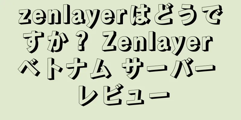 zenlayerはどうですか？ Zenlayer ベトナム サーバー レビュー