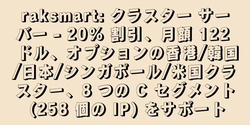 raksmart: クラスター サーバー - 20% 割引、月額 122 ドル、オプションの香港/韓国/日本/シンガポール/米国クラスター、8 つの C セグメント (258 個の IP) をサポート