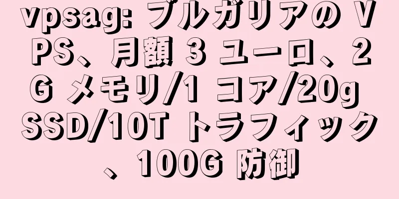 vpsag: ブルガリアの VPS、月額 3 ユーロ、2G メモリ/1 コア/20g SSD/10T トラフィック、100G 防御
