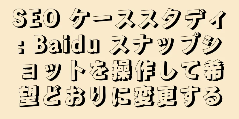SEO ケーススタディ: Baidu スナップショットを操作して希望どおりに変更する