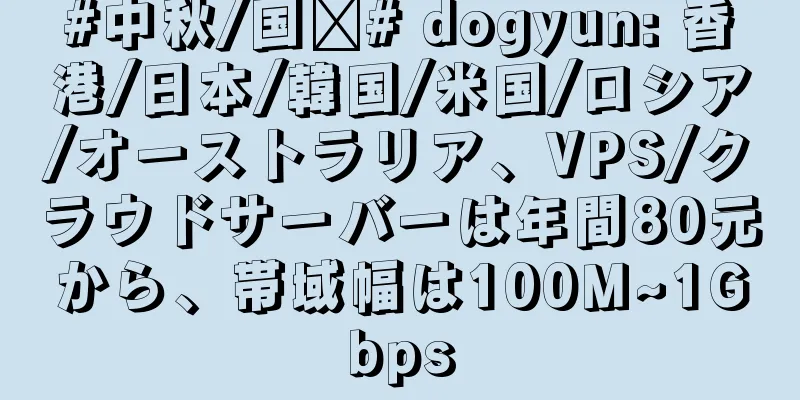 #中秋/国庆# dogyun: 香港/日本/韓国/米国/ロシア/オーストラリア、VPS/クラウドサーバーは年間80元から、帯域幅は100M~1Gbps