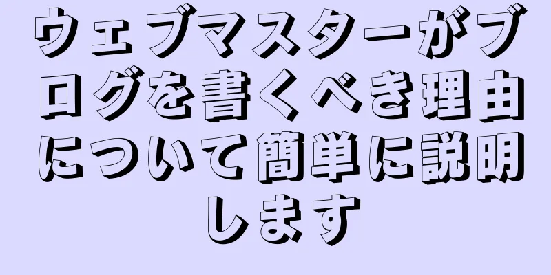 ウェブマスターがブログを書くべき理由について簡単に説明します
