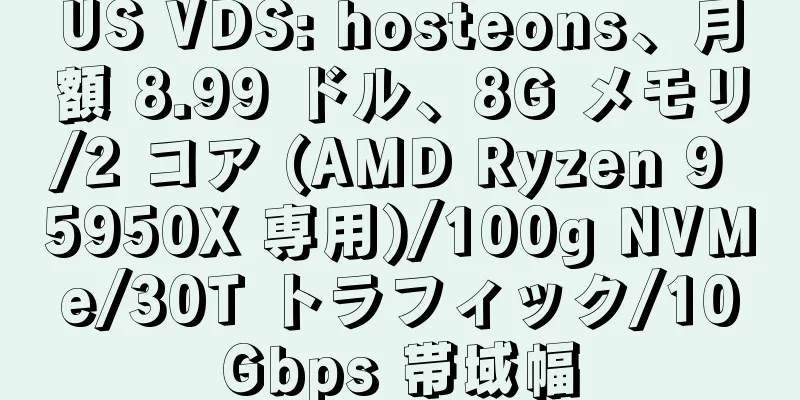 US VDS: hosteons、月額 8.99 ドル、8G メモリ/2 コア (AMD Ryzen 9 5950X 専用)/100g NVMe/30T トラフィック/10Gbps 帯域幅