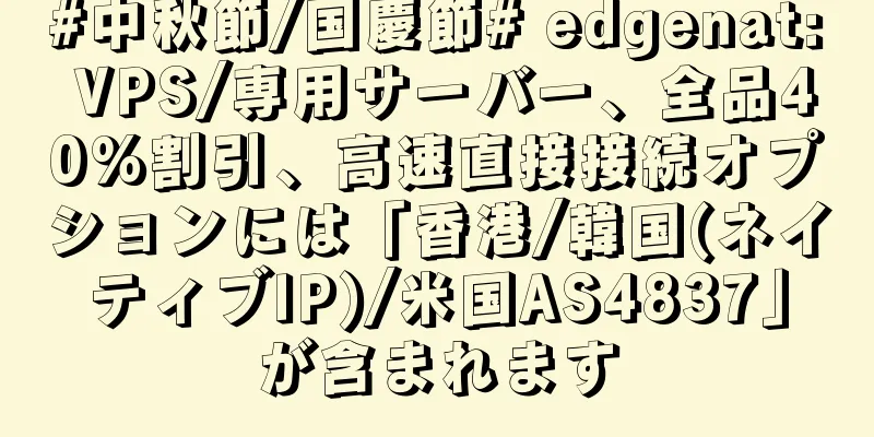 #中秋節/国慶節# edgenat: VPS/専用サーバー、全品40%割引、高速直接接続オプションには「香港/韓国(ネイティブIP)/米国AS4837」が含まれます