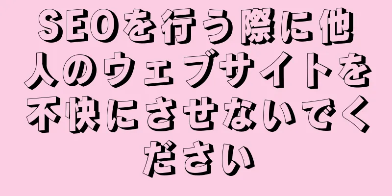 SEOを行う際に他人のウェブサイトを不快にさせないでください