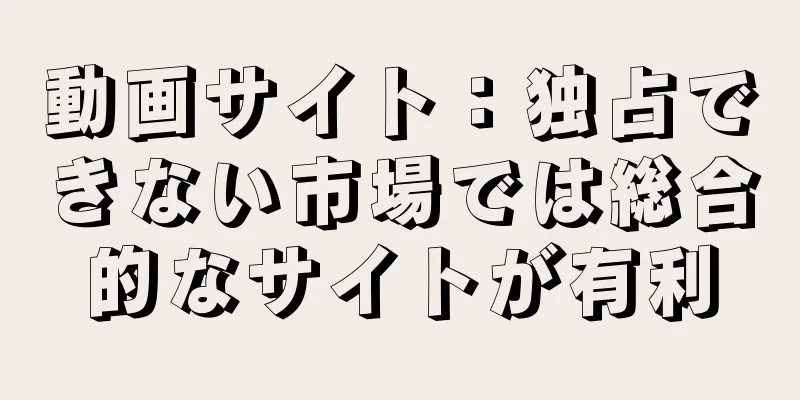 動画サイト：独占できない市場では総合的なサイトが有利
