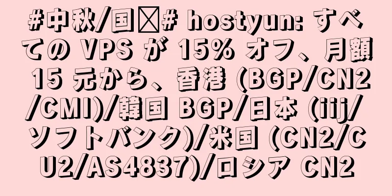 #中秋/国庆# hostyun: すべての VPS が 15% オフ、月額 15 元から、香港 (BGP/CN2/CMI)/韓国 BGP/日本 (iij/ソフトバンク)/米国 (CN2/CU2/AS4837)/ロシア CN2