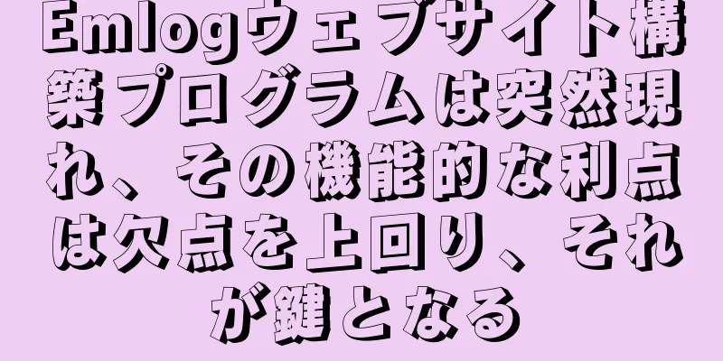 Emlogウェブサイト構築プログラムは突然現れ、その機能的な利点は欠点を上回り、それが鍵となる