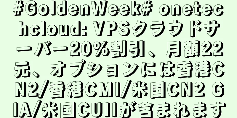 #GoldenWeek# onetechcloud: VPSクラウドサーバー20%割引、月額22元、オプションには香港CN2/香港CMI/米国CN2 GIA/米国CUIIが含まれます