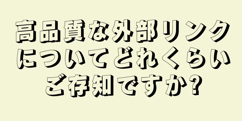 高品質な外部リンクについてどれくらいご存知ですか?