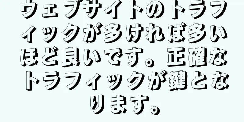 ウェブサイトのトラフィックが多ければ多いほど良いです。正確なトラフィックが鍵となります。