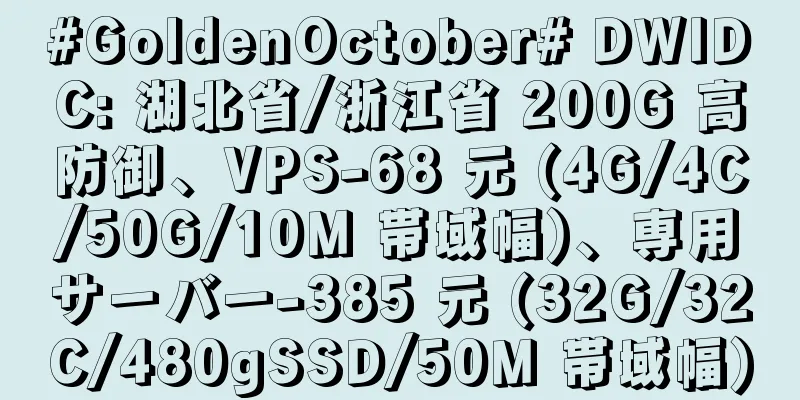 #GoldenOctober# DWIDC: 湖北省/浙江省 200G 高防御、VPS-68 元 (4G/4C/50G/10M 帯域幅)、専用サーバー-385 元 (32G/32C/480gSSD/50M 帯域幅)