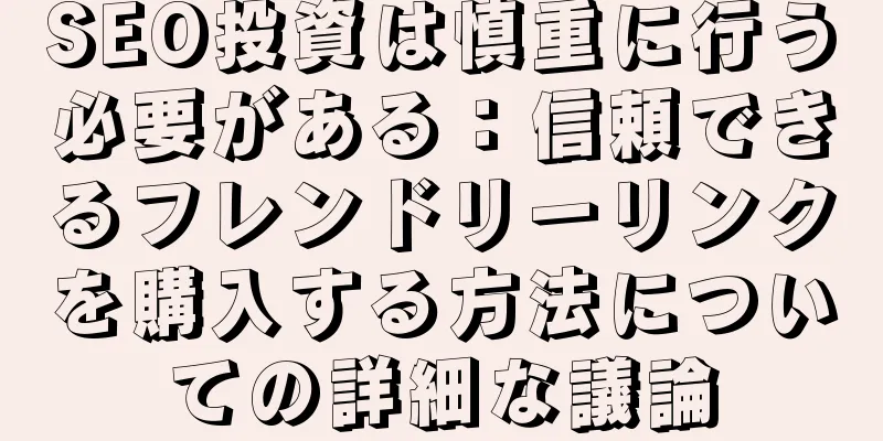 SEO投資は慎重に行う必要がある：信頼できるフレンドリーリンクを購入する方法についての詳細な議論