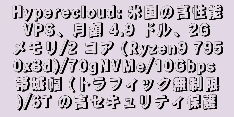 Hyperecloud: 米国の高性能 VPS、月額 4.9 ドル、2G メモリ/2 コア (Ryzen9 7950x3d)/70gNVMe/10Gbps 帯域幅 (トラフィック無制限)/6T の高セキュリティ保護