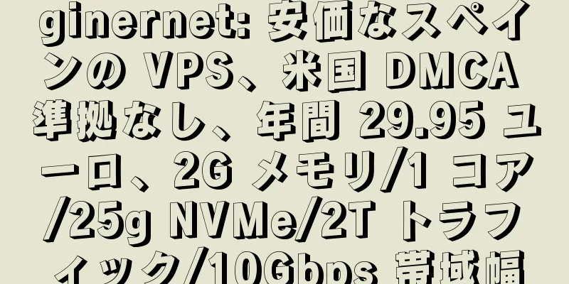 ginernet: 安価なスペインの VPS、米国 DMCA 準拠なし、年間 29.95 ユーロ、2G メモリ/1 コア/25g NVMe/2T トラフィック/10Gbps 帯域幅