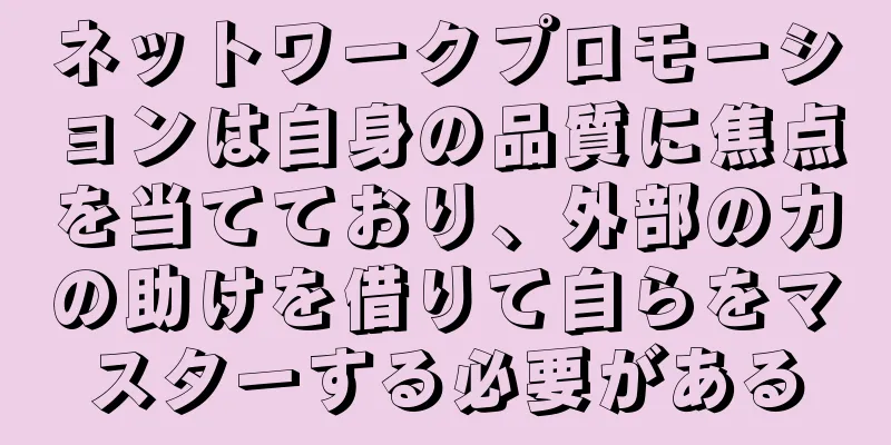 ネットワークプロモーションは自身の品質に焦点を当てており、外部の力の助けを借りて自らをマスターする必要がある