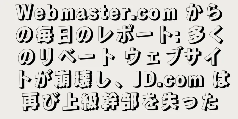 Webmaster.com からの毎日のレポート: 多くのリベート ウェブサイトが崩壊し、JD.com は再び上級幹部を失った