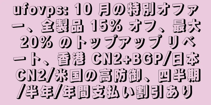ufovps: 10 月の特別オファー、全製品 15% オフ、最大 20% のトップアップ リベート、香港 CN2+BGP/日本 CN2/米国の高防御、四半期/半年/年間支払い割引あり