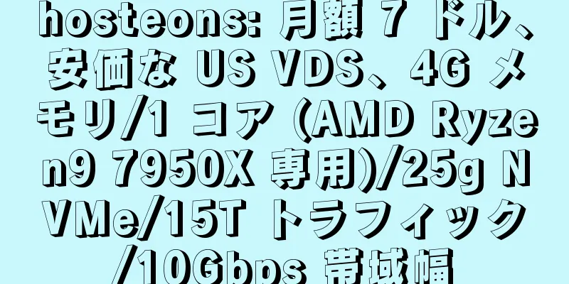 hosteons: 月額 7 ドル、安価な US VDS、4G メモリ/1 コア (AMD Ryzen9 7950X 専用)/25g NVMe/15T トラフィック/10Gbps 帯域幅