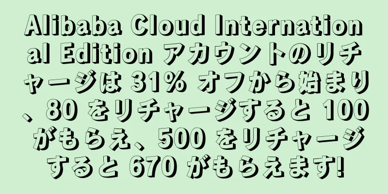 Alibaba Cloud International Edition アカウントのリチャージは 31% オフから始まり、80 をリチャージすると 100 がもらえ、500 をリチャージすると 670 がもらえます!