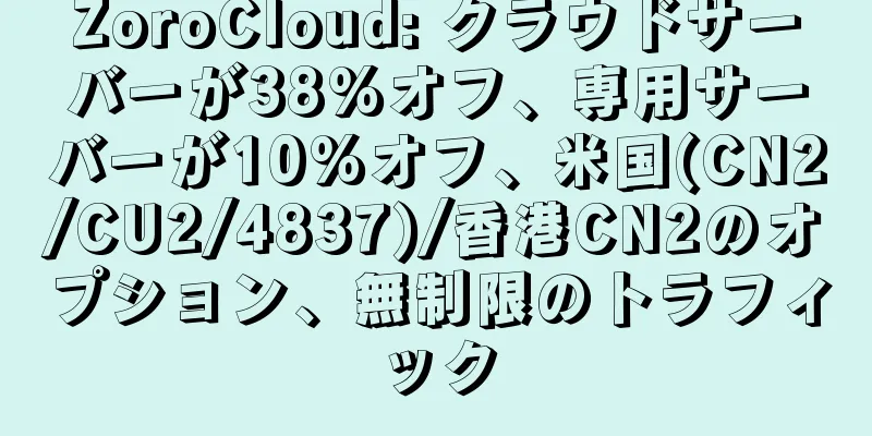 ZoroCloud: クラウドサーバーが38%オフ、専用サーバーが10%オフ、米国(CN2/CU2/4837)/香港CN2のオプション、無制限のトラフィック