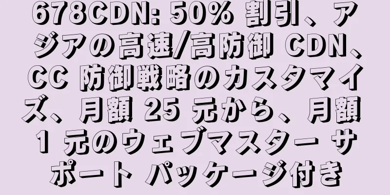 678CDN: 50% 割引、アジアの高速/高防御 CDN、CC 防御戦略のカスタマイズ、月額 25 元から、月額 1 元のウェブマスター サポート パッケージ付き