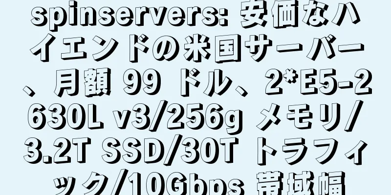 spinservers: 安価なハイエンドの米国サーバー、月額 99 ドル、2*E5-2630L v3/256g メモリ/3.2T SSD/30T トラフィック/10Gbps 帯域幅